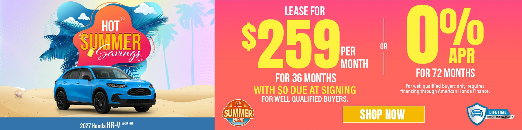 Hot Summer Savings 2027 Honda HR-V Sport FWD Lease For $259 Per Month For 36 Months with $0 due at signing For well qualified buyers. 0% APR For 72 Months For well qualified buyers only, requires financing through American Honda Finance.