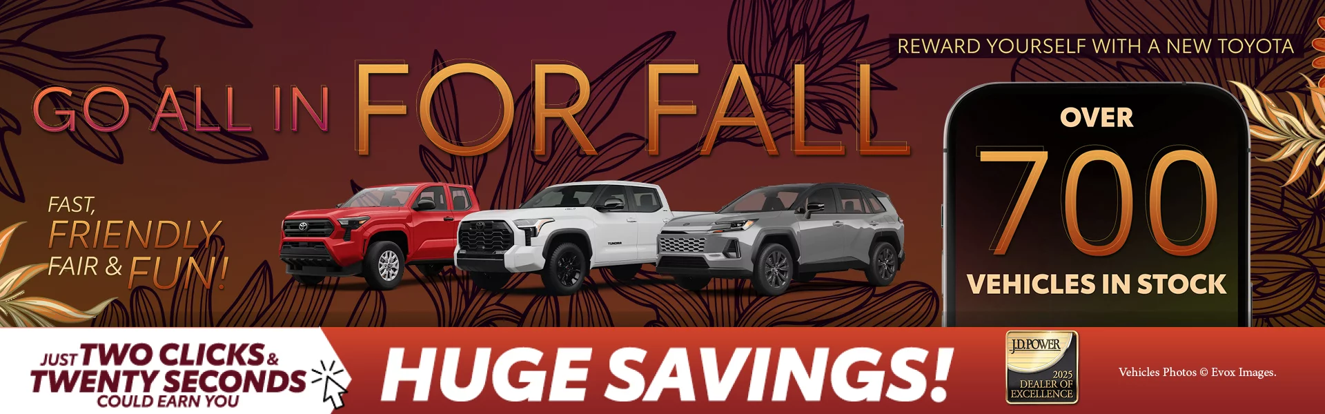 GO ALL IN FOR FALL. Fast, friendly, fair & FUN! Reward Yourself with a New Toyota