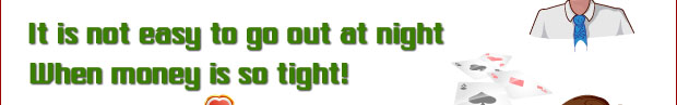 It is not easy to go out at night  When money is so tight!