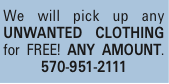 We will pick up any UNWANTED CLOTHING for FREE! ANY AMOUNT. 570-951-2111