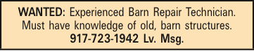 WANTED: Experienced Barn Repair Technician. Must have knowledge of old, barn structures. 917-723-1942 Lv. Msg.
