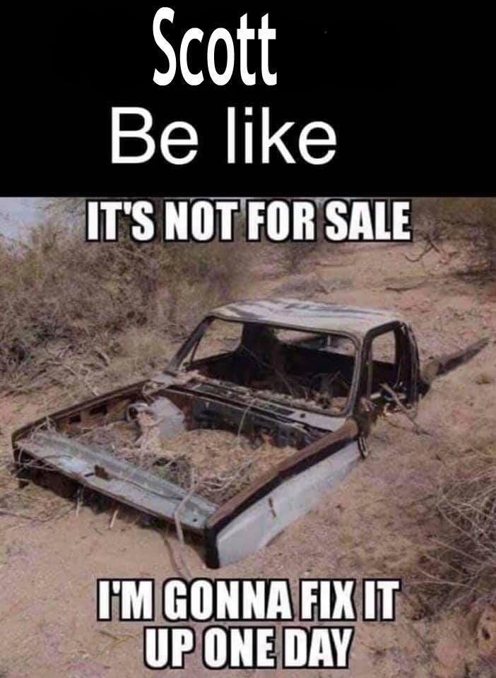Scott all day every day 🤔
*If Y'all have only seen the piece of sh*t vehicles he buys and he thinks they are just AWESOME..SMH