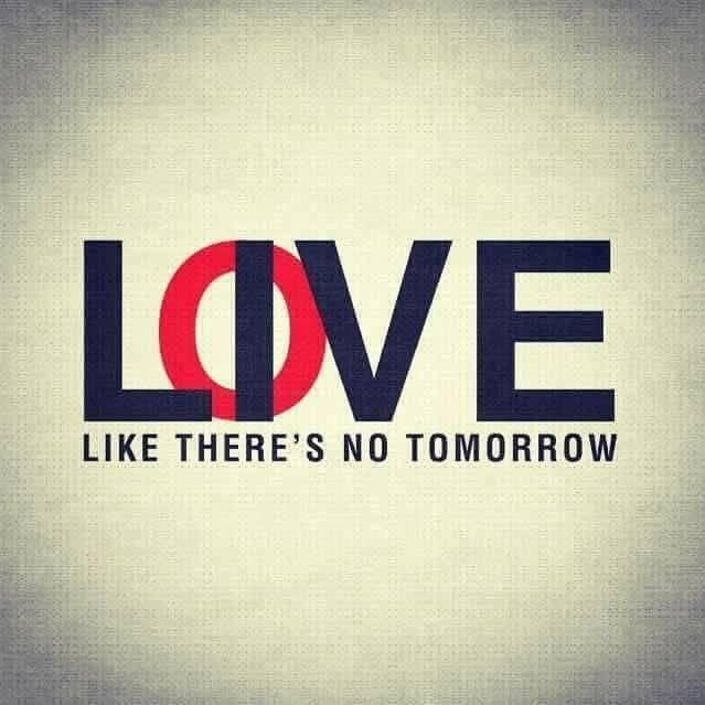 "Live & Love Like There's No Tomorrow"