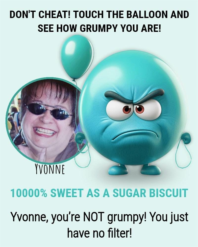 Well I have it on good authority that i'm not a grumpy person