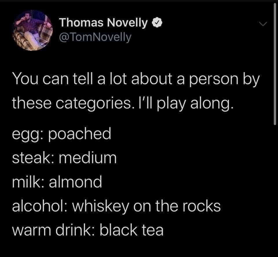 Egg: over easy salt and pepper with buttered toast strips
Steak: medium rare but more rare
Milk: lactose free whole milk
Alcohol: a GOOD red wine any day
Warm drink: coffee mostly tea right now