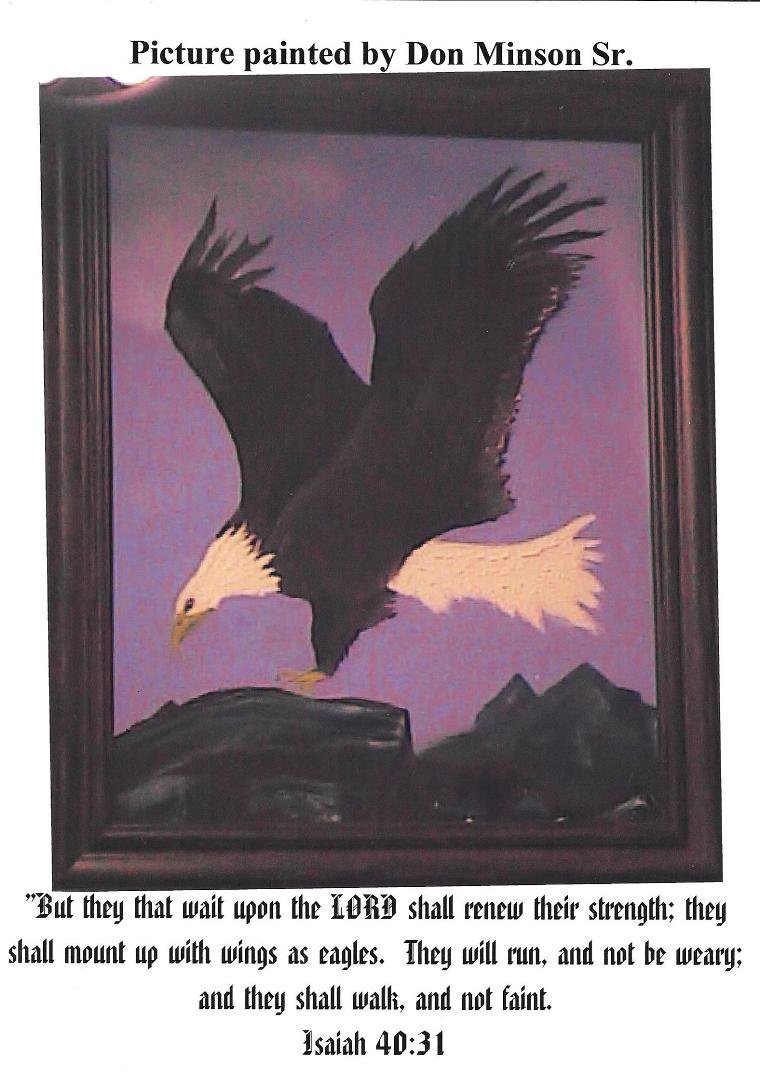 Painting by Don Minson 
  

Isaiah 40:31

"But they that wait upon the Lord shall renew their strength; they shall mount up with wings as eagles.  They will run and not be weary;  and they shall walk and not faint."