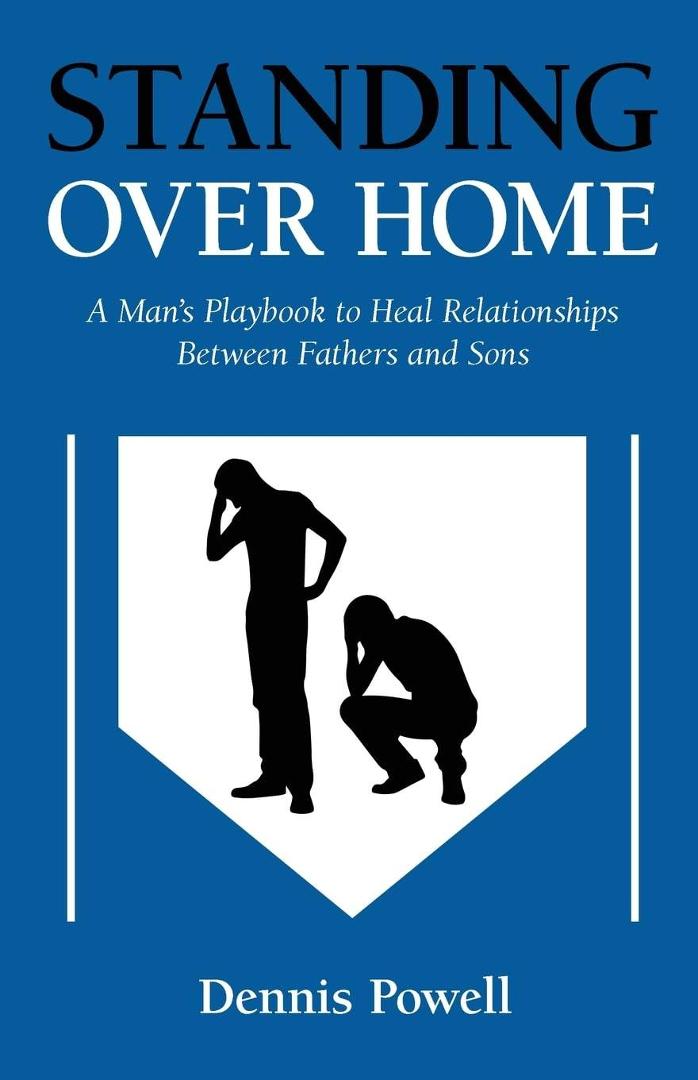 (Dennis Powell Book) Standing Over Home: A Man’s Playbook to Heal Relationships Between Fathers and Sons. A must have