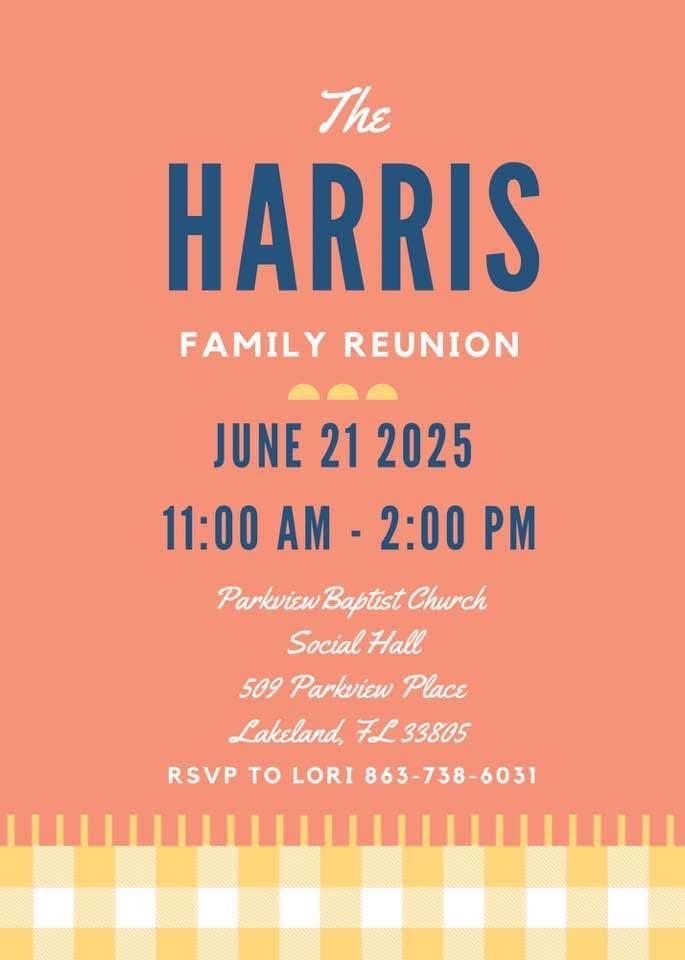 Please join us for the Harris Family Reunion. If you have not sent your RSVP yet, please text 863-738-6031 with your name and how many. Can’t wait to see everyone!