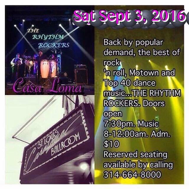 Sat Sept 3 2016 at Casa Loma Back by popular demand, the best of rock
'n roll, Motown and Top 40 dance
music...THE RHYTHM ROCKERS. Doors open
7:30pm. Music 8-12:00am. Adm. $10
Reserved seating available by calling
314-