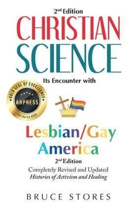 This is to let you know the long-awaited book, CHRISTIAN SCIENCE: Its Encounter with Lesbian/Gay America, 2nd Edition, is now available for purchase at Barnes & Noble (bn.com) and Amazon.com. It is also for sale by the publ