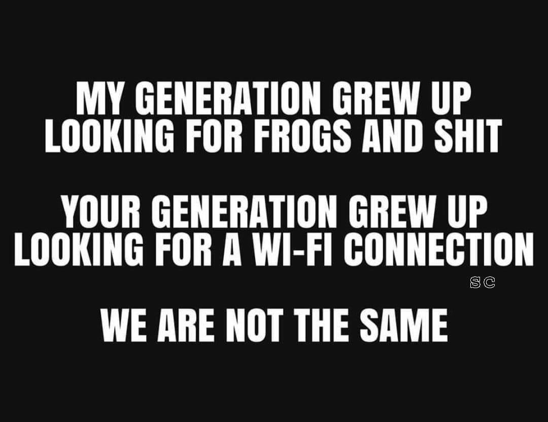 My generation, and this generation, the difference, They'll never know how fun it was growing up in the "old Days" !!