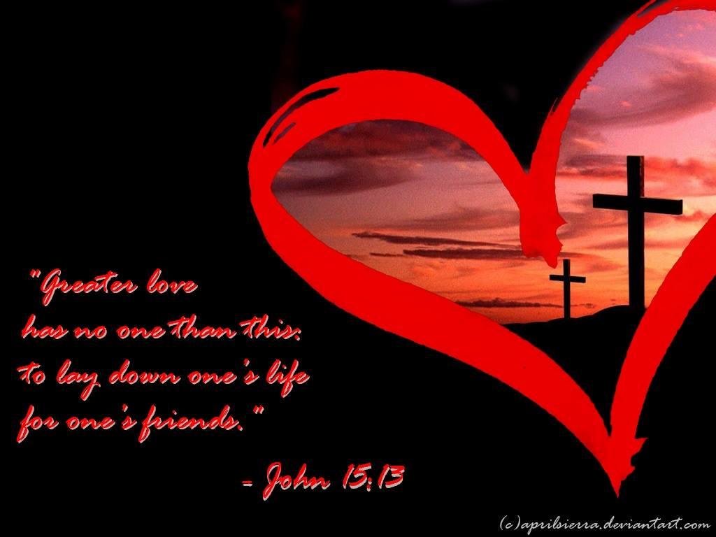 John 15:13 KJV Greater love hath no man than this, that a man lay down his life for his friends.