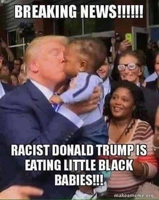 RACIST,DONALD TRUMP IS EATING LITTLE BLACK BABIES.