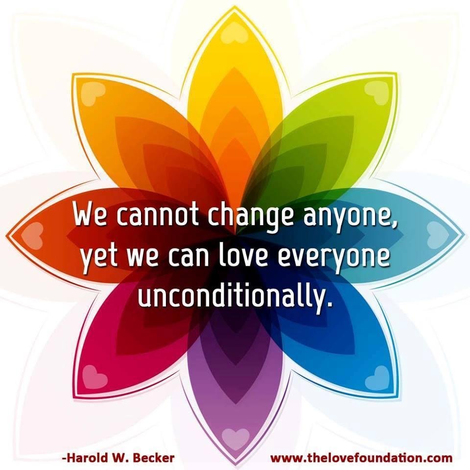 "We cannot change anyone, yet we can love everyone unconditionally."😍