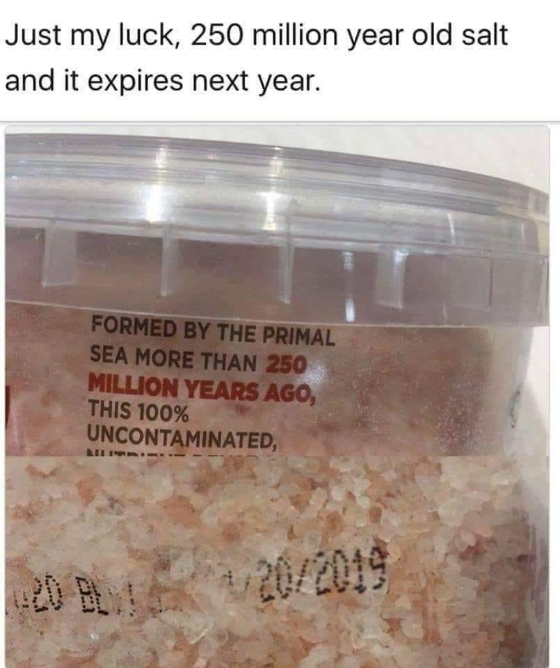 I find this hilarious! 250 million year old sea salt and they say it expires next year.