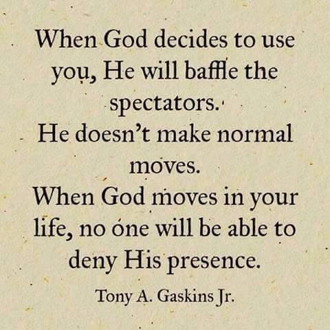 You can say that again God doesn't make normal moves! God will leave you baffled in how he moves!