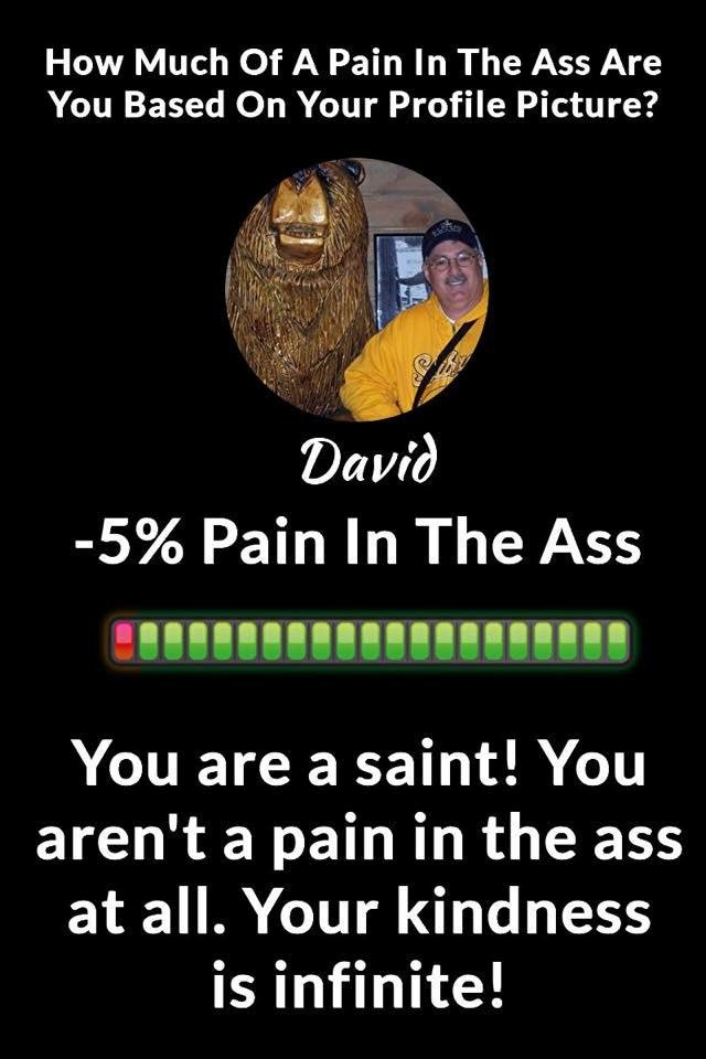 I’m sure that I’m a pain in the ass to someone in this world.
