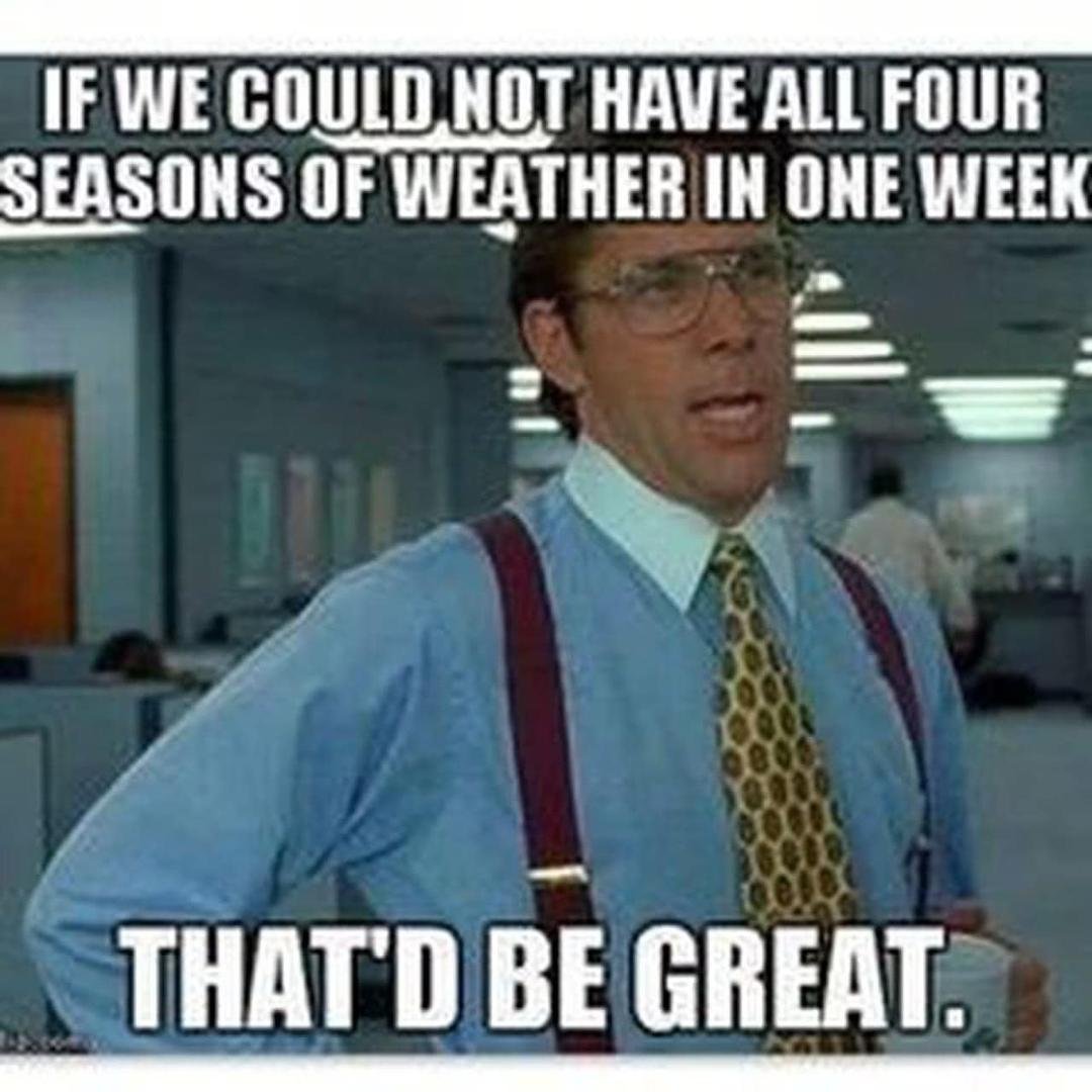 Not having all four seasons in one DAY would be awesome….
