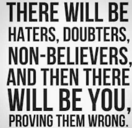 Not only I feel I proved them wrong, I don't feel I have anything more to prove. If anything, they have more to prove to me!  And I'm willing to help them in their journey!