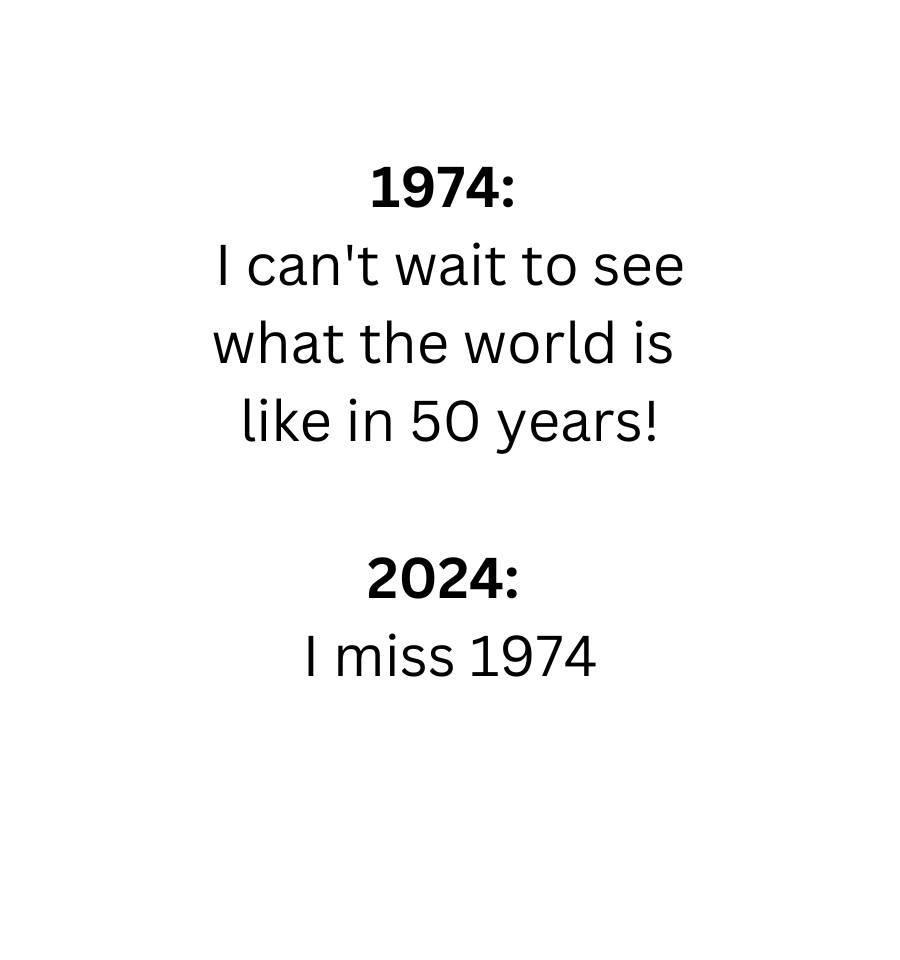 I was 18 in '74, Young, Dumb and Full of...never mind...from here it seems like the best year of my life, but now is pretty good, too...