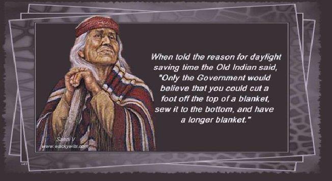 YOU MIGHT HAVE WONDERED WHY SASKATCHEWAN in Canada
& ARIZONA in the USA DO NOT OBSERVE Daylight Savings Time
This explains why Arizona and Old Saskatchewan Indians
Do not observe daylight saving time!