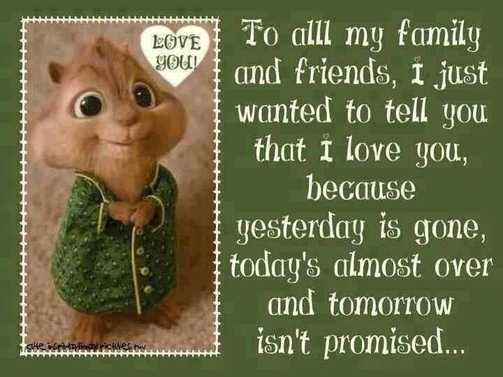 please always tell the ones that you love, that you love them...........because today, tonight, tomorrow is NEVER promised..........I love and appreciate each and everyone of you...............LOVE YOU ALL!!!!!!