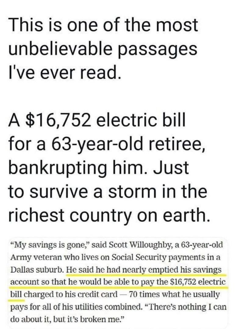 He was set up with his bank account on "autopay" in Texas and this is what the Electric company did to gouge him and take all his savings. This is what happens when you live in an unregulated state and there are no governm