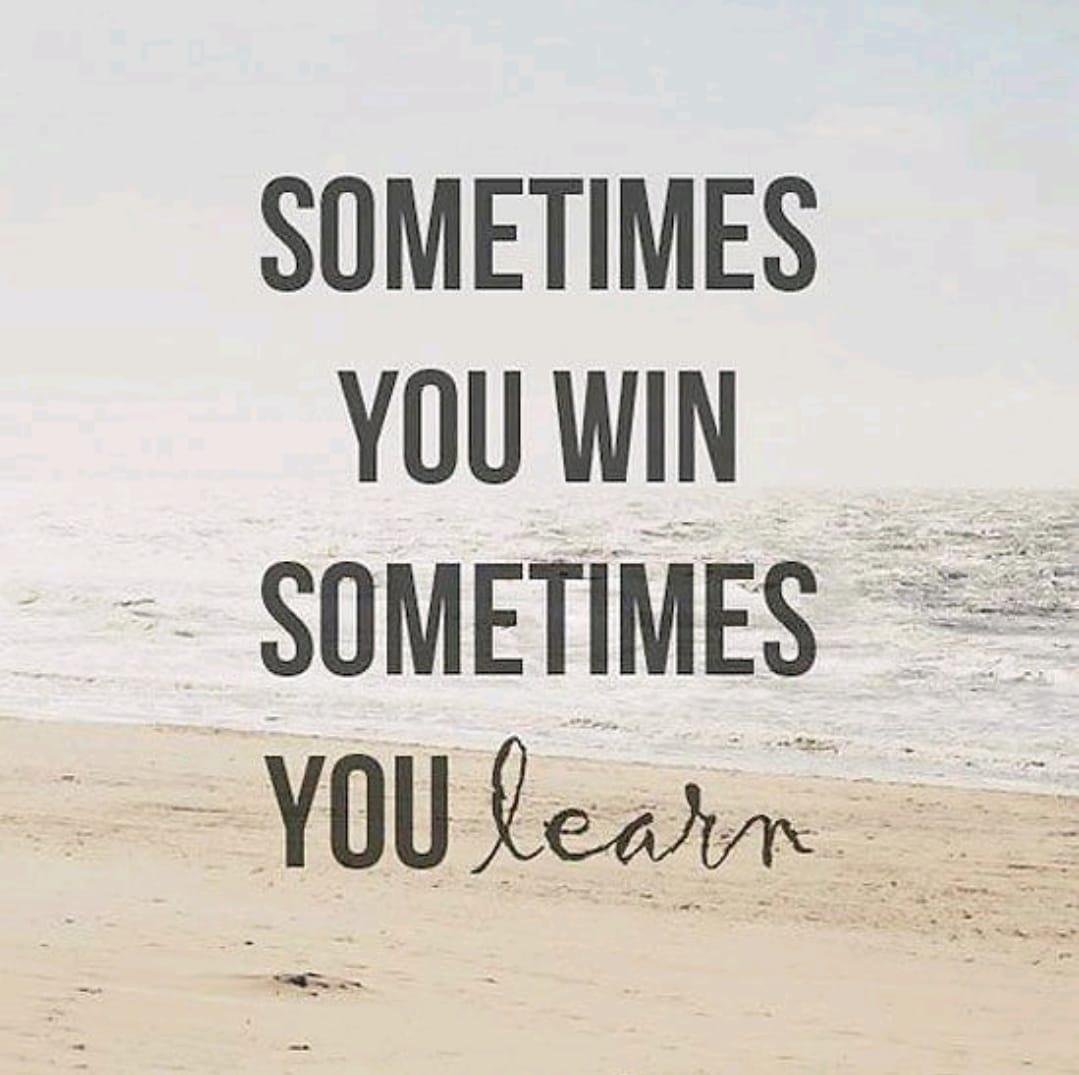 ...never consider it a loss...just a learning experience