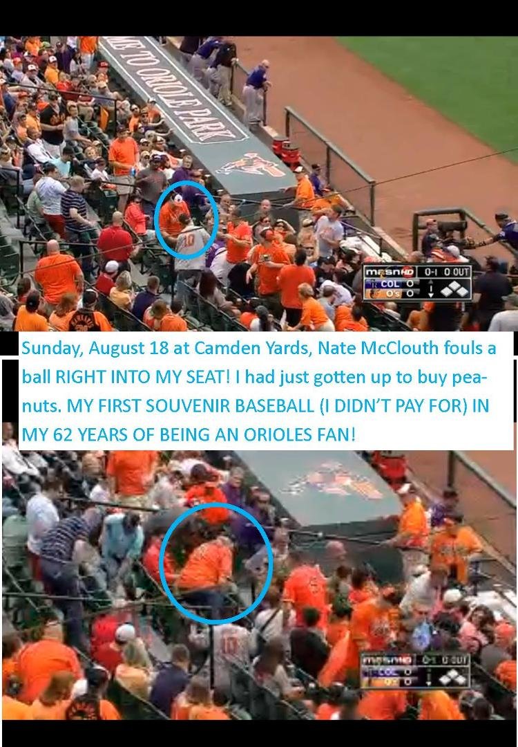 Sunday, August 18 at Camden Yards, Nate McClouth fouls a ball RIGHT INTO MY SEAT! I had just gotten up to buy peanuts. MY FIRST SOUVENIR BASEBALL (I DIDN’T PAY FOR) IN MY 62 YEARS OF BEING AN ORIOLES FAN!
Thanks Baltimore