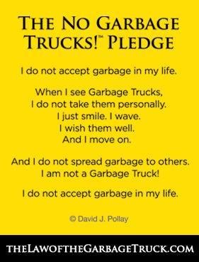 “Many people are like garbage trucks. They run around full of garbage, full of frustration, full of anger, and full of disappointment. As their garbage piles up, they look for a place to dump it. And if you let them, they’l