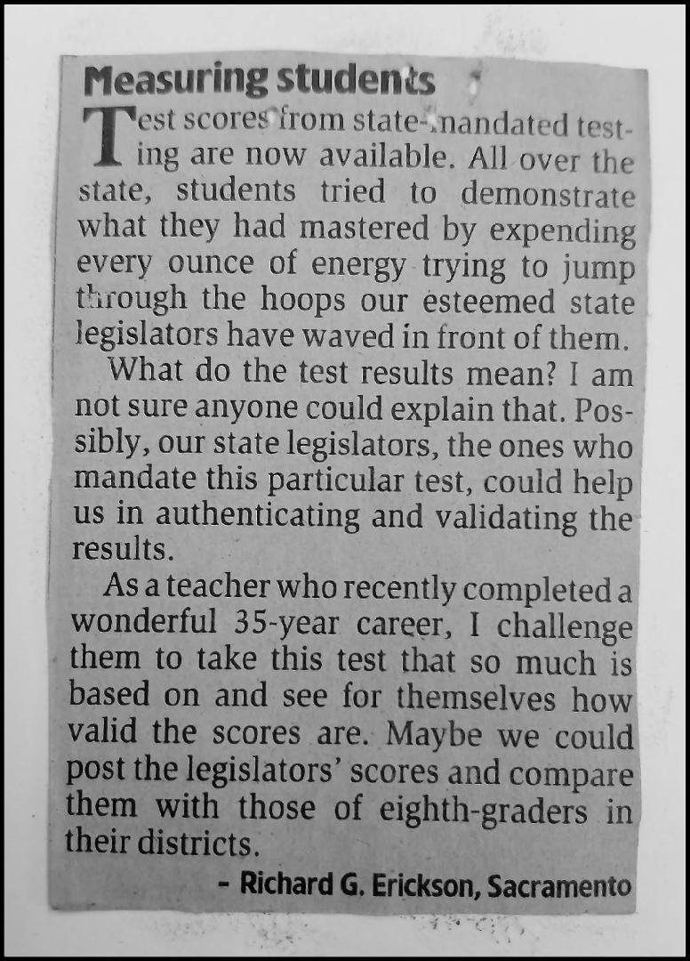 OK . . . feeling good this morning. Well, I always feel good, but this time is a little better. I wrote the letter to the editor below . . . 15 years ago . . . give or take. I do NOT dispute the value of testing. I taught