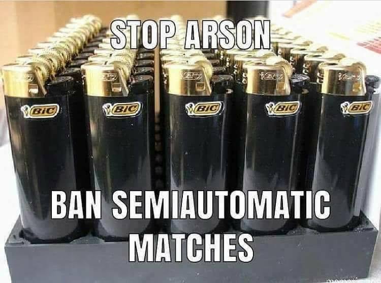 We need to send this to every democrat and liberal that is wanting gun control. If they are going to go after our guns they might as well go after all weapons like the disposable lighters because they are used during riots