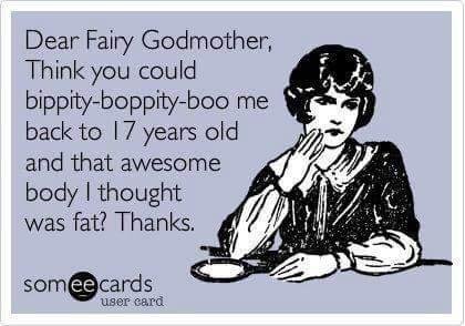 Right............I wish my fairy godmother could really do this 😆  Didn't we all think we were fat at 17? Hahahaha 😄😁