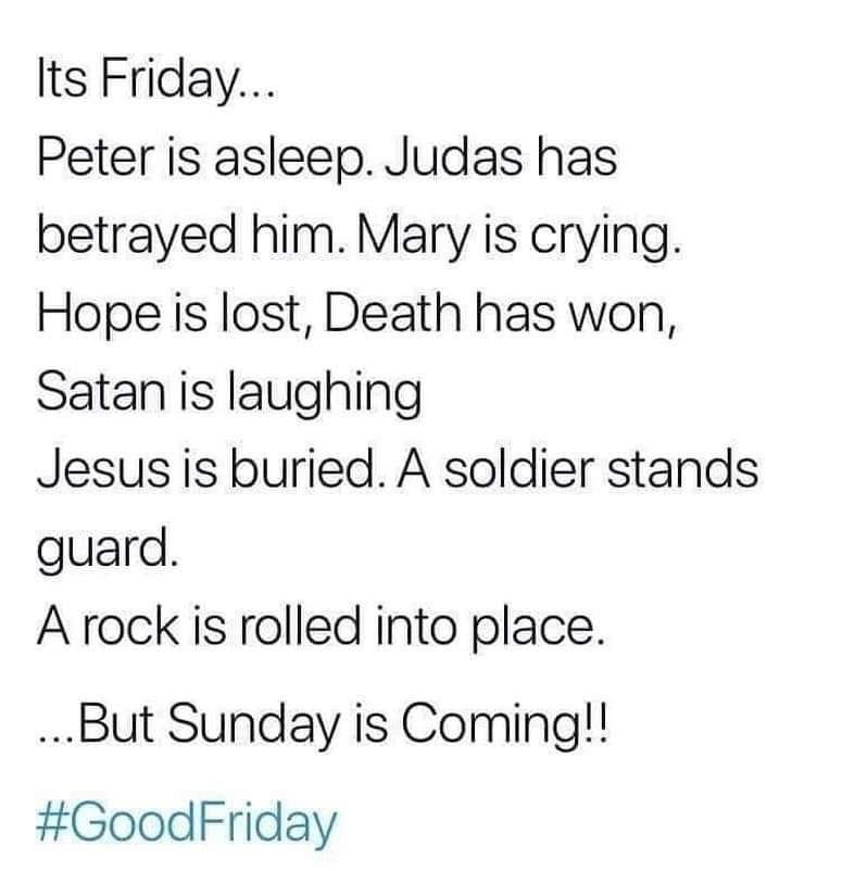 ....but Sunday will come, for us all.
6. Jesus saith unto him, I am the way, the truth and the life: No man cometh unto the Father, but by me. -John 14:6
20. Wherefore, ye must press forward with a steadfastness in Chris