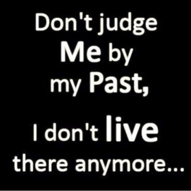Now here's something to live by for all those that judge me by who I was 34 years ago--and you know who you are--don't bother friending me or even contacting me, you're no longer part of me. I reserve myself for those that