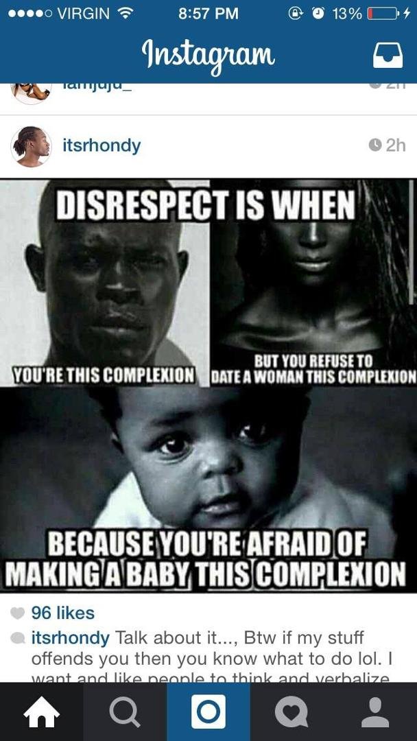I hate People like that .. You basically dislike your mama too. And not the fact that their scared of making a darkskin baby. Their minds have conformed to this whole idea of the lighter you are the better and that was bigg