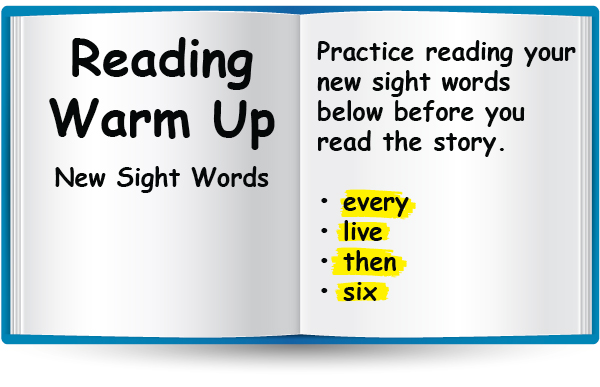 Reading Warm Up. New Sight Words: every, live, then & six. Practice reading your new sight words before you read the story.