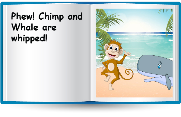 Phew! Chimp and Whale are whipped!