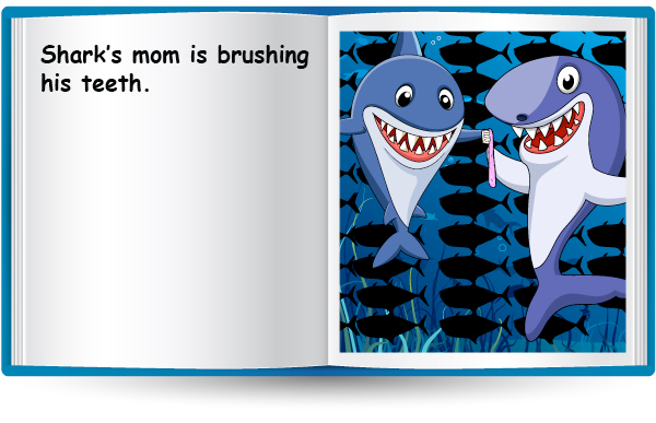Shark’s mom is brushing his teeth.