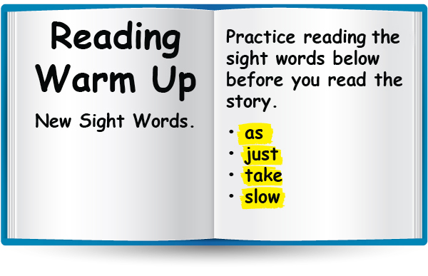 Reading Warm Up. New Sight Words: as, just, take, slow.