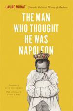 "The Man Who Thought He Was Napoleon: Toward a Political History of Madness"