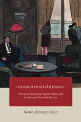 “Extraterritorial Dreams: European Citizenship, Sephardi Jews, and the Ottoman Twentieth Century” (University of Chicago Press, 2016)