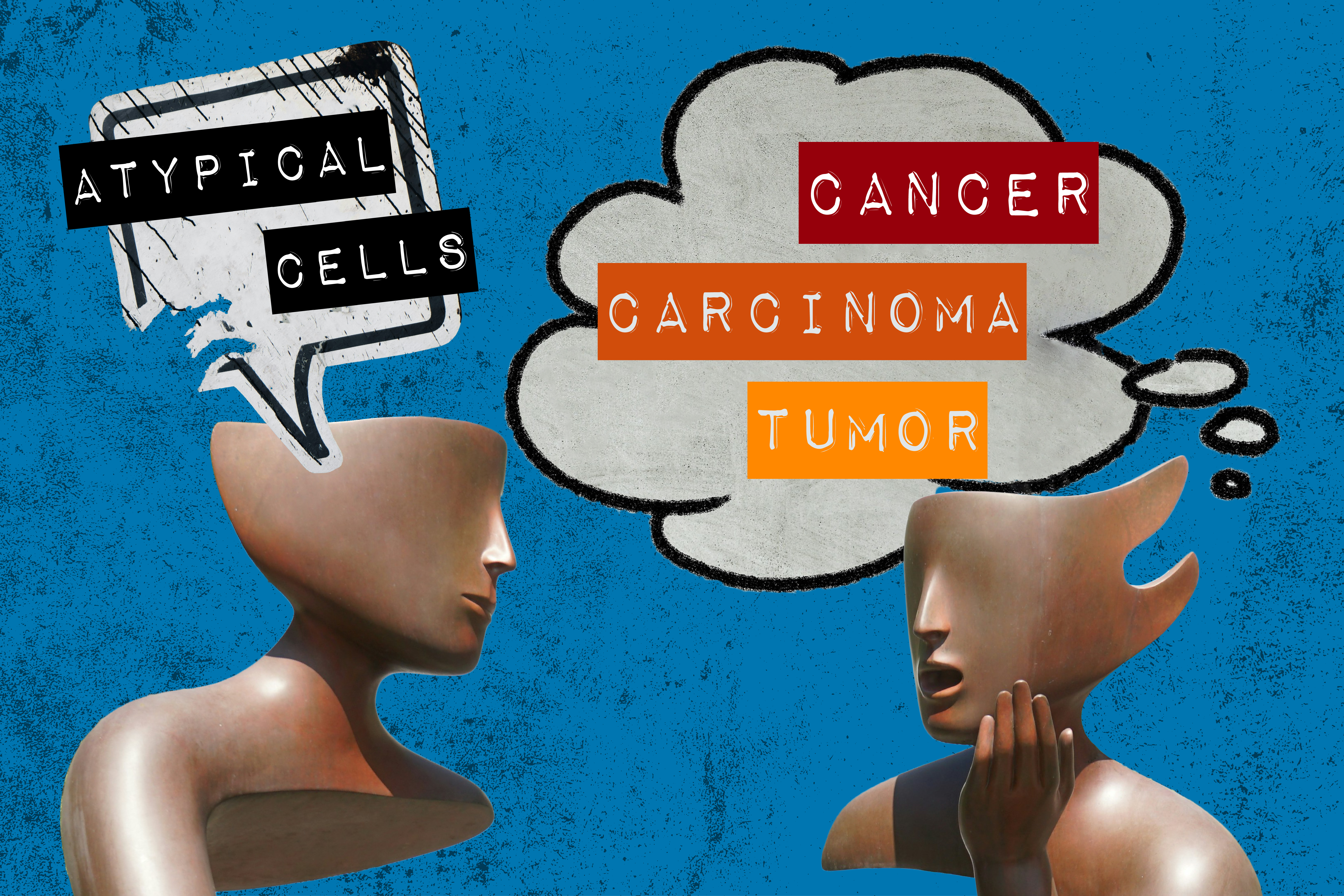 An illustration of two statue heads reacting in different ways: calmly to “atypical cells” and upset to “cancer, carcinoma, tumor”