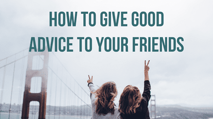 Friendship: How To Give Good Advice To Your Friends