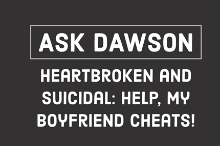 Heartbroken and Suicidal: Help, My Boyfriend Cheats!