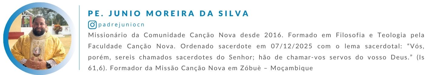 Pe. Junio Moreira da Silva, missionário da Comunidade Canção Nova desde 2016. Formado em Filosofia e Teologia pela Faculdade Canção Nova. Ordenado sacerdote em 07/12/2025 com o lema sacerdotal: “Vós, porém, sereis chamados sacerdotes do Senhor; hão de chamar-vos servos do vosso Deus.” (Is 61,6). Formador da Missão Canção Nova em Zóbuè – Moçambique