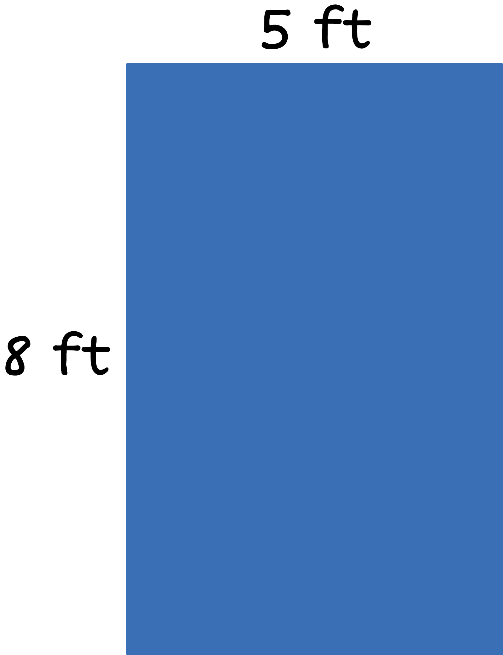 A rectangle width: 8 feet , length 5 feet.