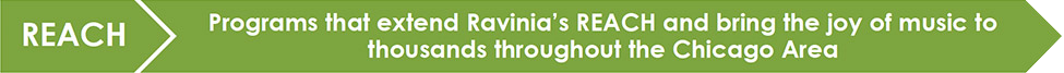 Reach: Programs that extend Ravinia's REACH and bring the joy of music to thousands throughout the Chicago area