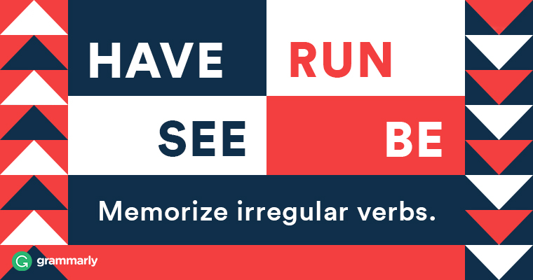 BE RUN SEE HAVE Memorize irregular verbs.