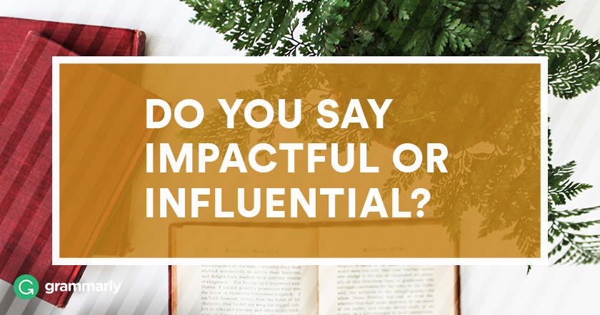 Do you say impactful or influential?
